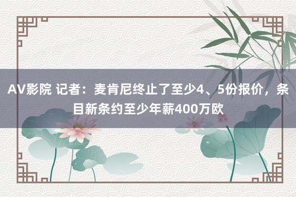 AV影院 记者：麦肯尼终止了至少4、5份报价，条目新条约至少年薪400万欧