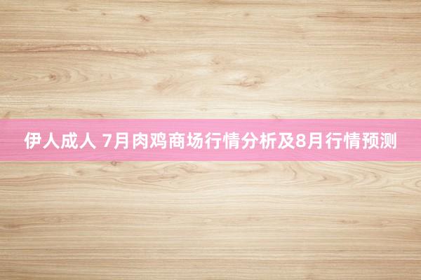 伊人成人 7月肉鸡商场行情分析及8月行情预测