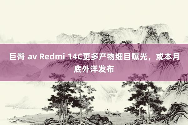 巨臀 av Redmi 14C更多产物细目曝光，或本月底外洋发布