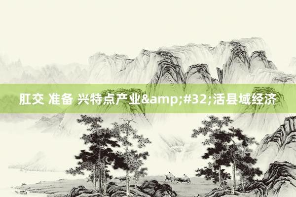 肛交 准备 兴特点产业&#32;活县域经济