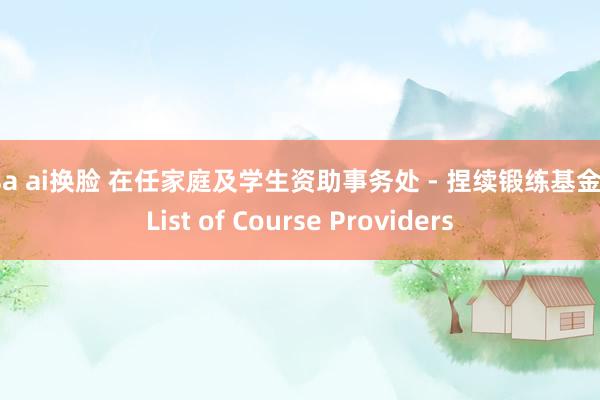 lisa ai换脸 在任家庭及学生资助事务处 - 捏续锻练基金 - List of Course Providers