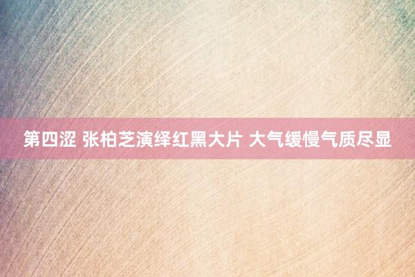 第四涩 张柏芝演绎红黑大片 大气缓慢气质尽显