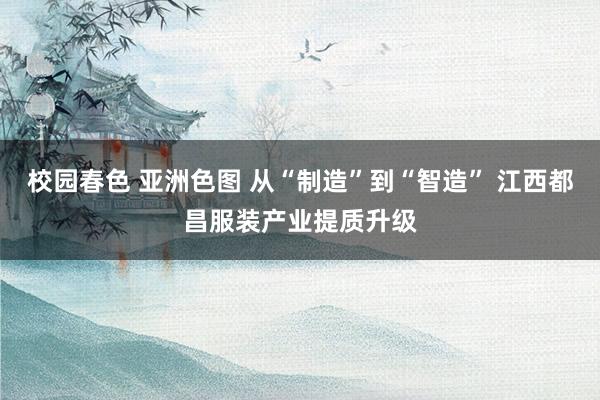 校园春色 亚洲色图 从“制造”到“智造” 江西都昌服装产业提质升级