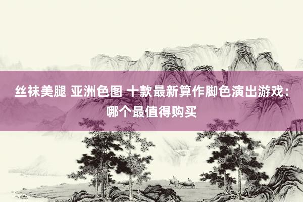 丝袜美腿 亚洲色图 十款最新算作脚色演出游戏：哪个最值得购买