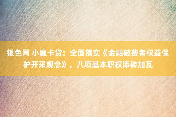 银色网 小赢卡贷：全面落实《金融破费者权益保护开采观念》，八项基本职权添砖加瓦