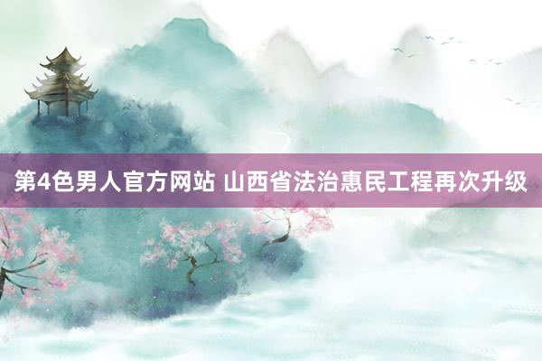 第4色男人官方网站 山西省法治惠民工程再次升级
