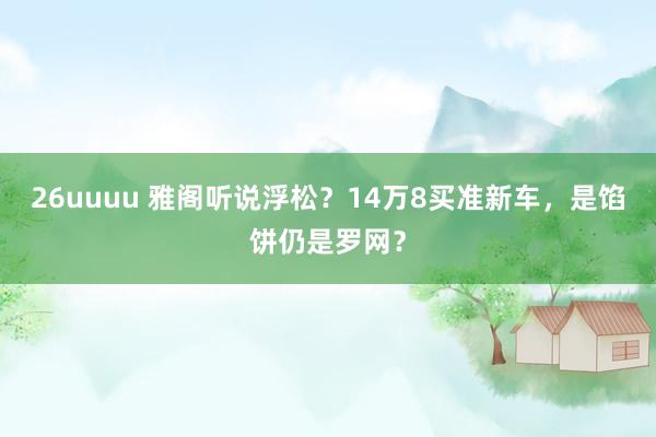 26uuuu 雅阁听说浮松？14万8买准新车，是馅饼仍是罗网？
