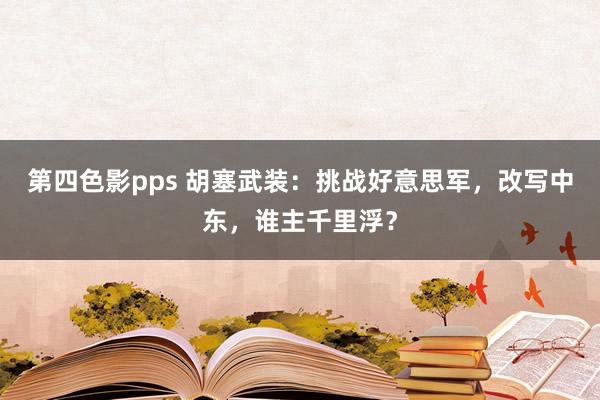 第四色影pps 胡塞武装：挑战好意思军，改写中东，谁主千里浮？