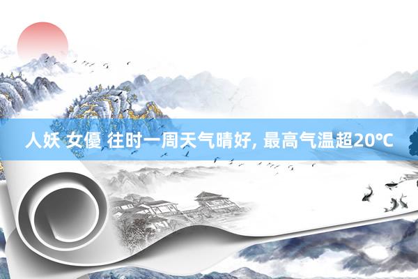 人妖 女優 往时一周天气晴好, 最高气温超20℃