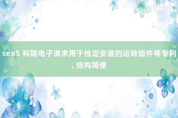 sex5 科陆电子请求用于检定安装的运转组件等专利, 结构简便