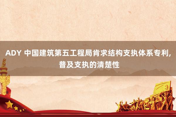 ADY 中国建筑第五工程局肯求结构支执体系专利, 普及支执的清楚性