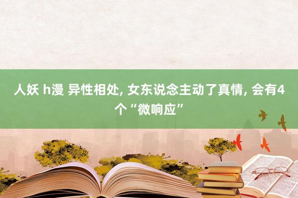 人妖 h漫 异性相处, 女东说念主动了真情, 会有4个“微响应”
