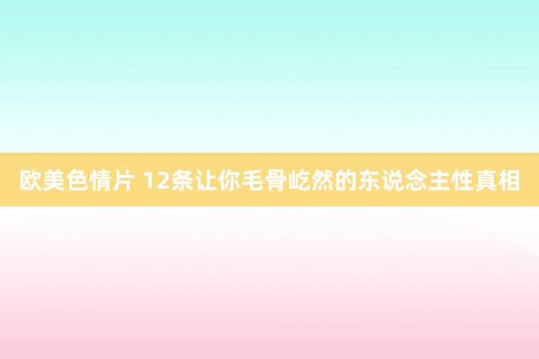 欧美色情片 12条让你毛骨屹然的东说念主性真相