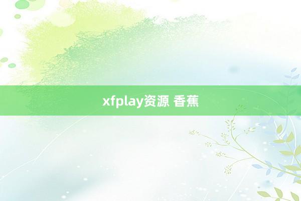 xfplay资源 香蕉
