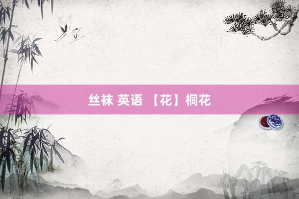 丝袜 英语 【花】桐花