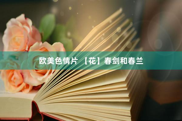 欧美色情片 【花】春剑和春兰