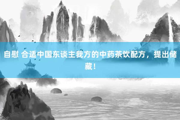 自慰 合适中国东谈主我方的中药茶饮配方，提出储藏！