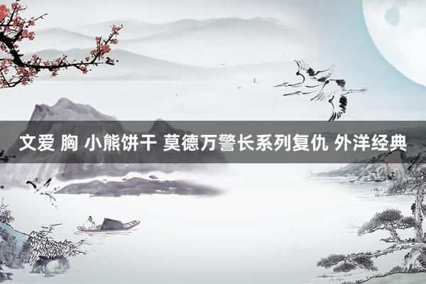文爱 胸 小熊饼干 莫德万警长系列复仇 外洋经典