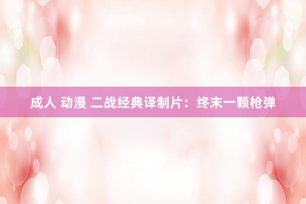 成人 动漫 二战经典译制片：终末一颗枪弹
