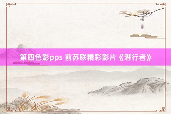第四色影pps 前苏联精彩影片《潜行者》