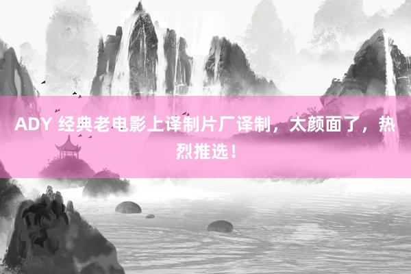 ADY 经典老电影上译制片厂译制，太颜面了，热烈推选！