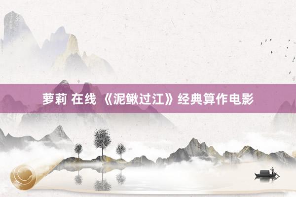 萝莉 在线 《泥鳅过江》经典算作电影