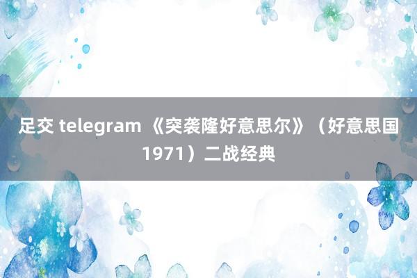足交 telegram 《突袭隆好意思尔》（好意思国1971）二战经典