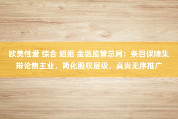 欧美性爱 综合 姐姐 金融监管总局：条目保障集辩论焦主业，简化股权层级，真贵无序推广